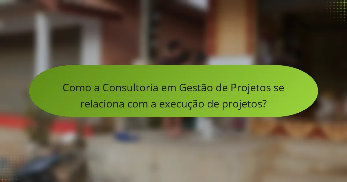 Como a Consultoria em Gestão de Projetos se relaciona com a execução de projetos?