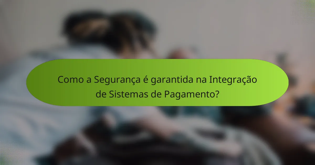 Como a Segurança é garantida na Integração de Sistemas de Pagamento?