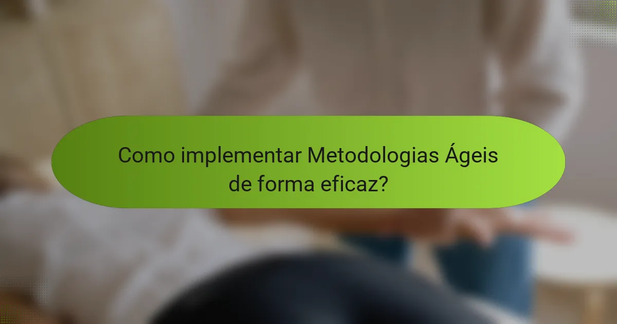 Como implementar Metodologias Ágeis de forma eficaz?