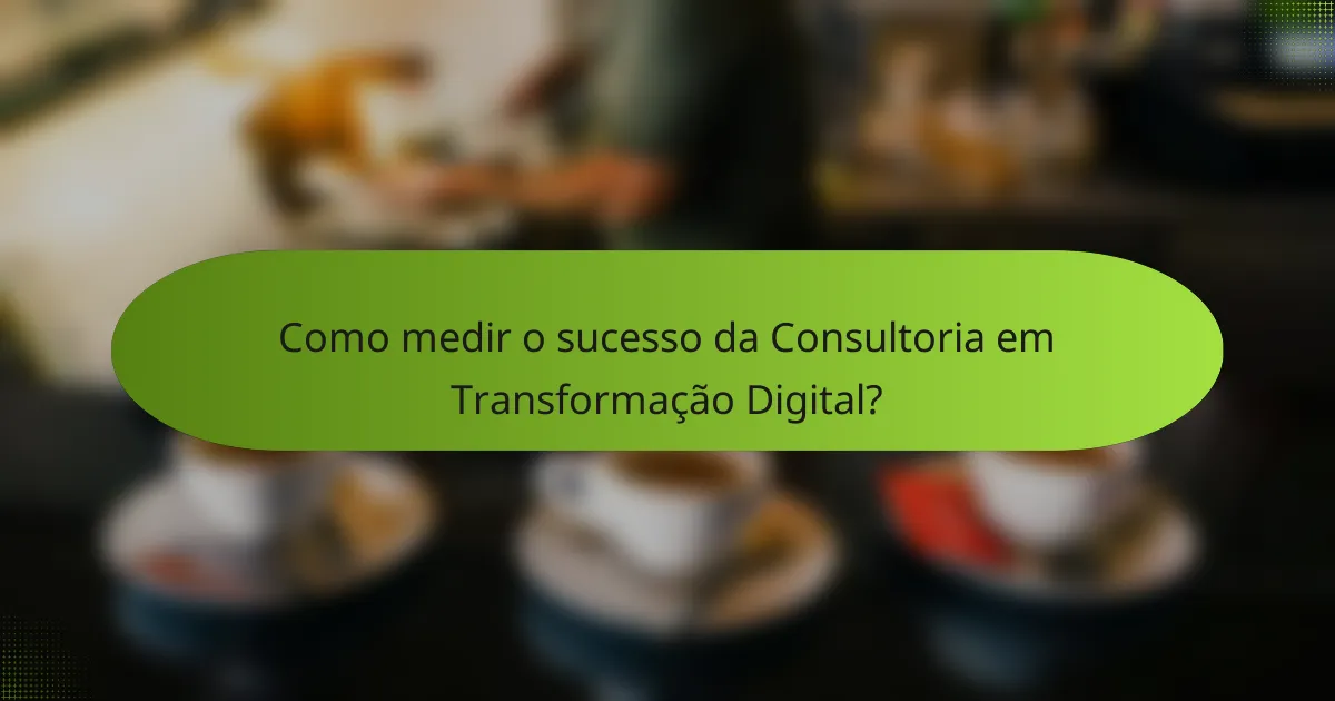 Como medir o sucesso da Consultoria em Transformação Digital?