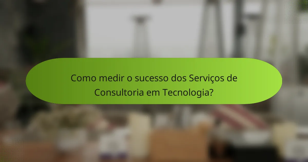 Como medir o sucesso dos Serviços de Consultoria em Tecnologia?