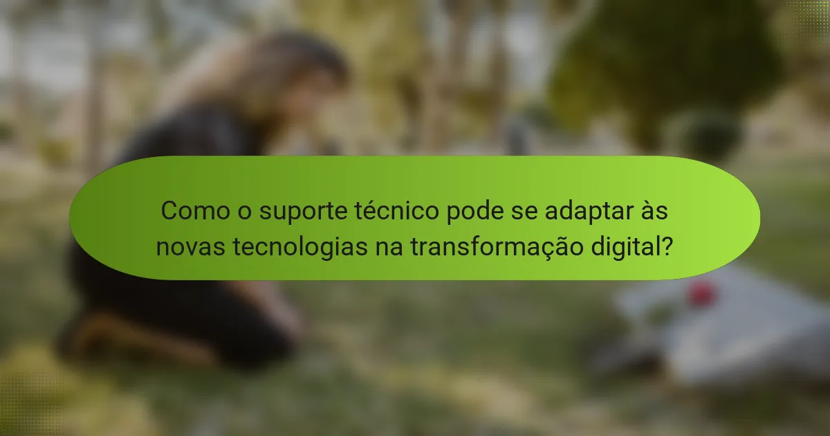 Como o suporte técnico pode se adaptar às novas tecnologias na transformação digital?