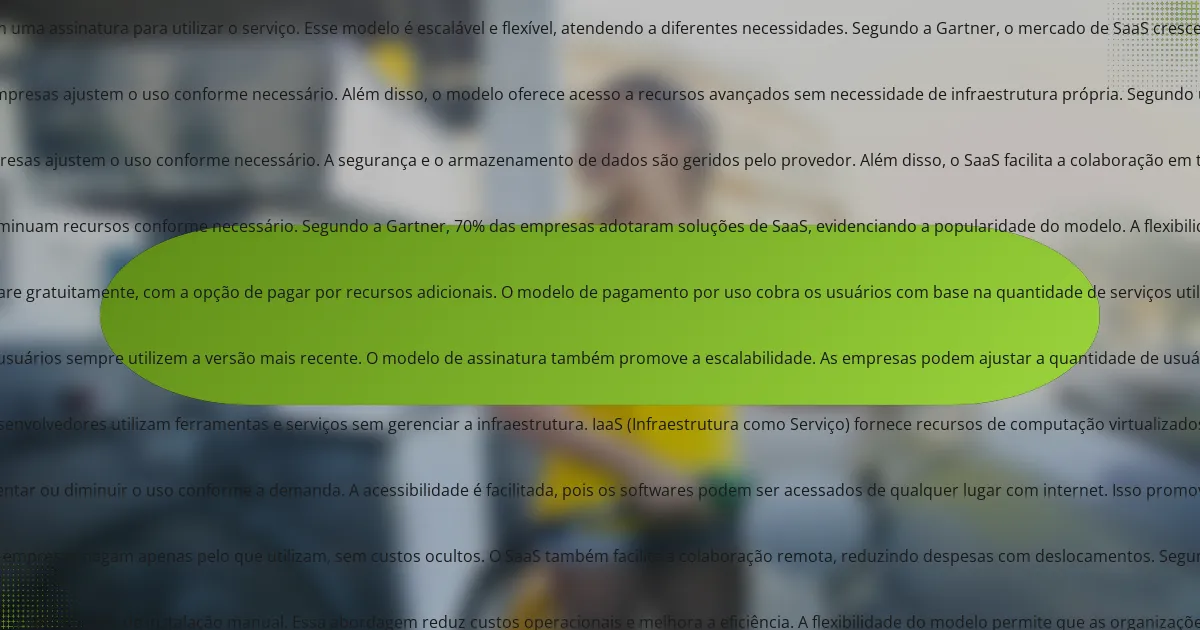 O que é Software como Serviço (SaaS)?<h2>
Software como Serviço (SaaS) é um modelo de entrega de software pela internet. Nesse modelo, os aplicativos são hospedados em servidores remotos. Os usuários acessam o software via navegador, sem necessidade de instalação local. O SaaS permite atualizações automáticas e manutenção centralizada. As empresas pagam uma assinatura para utilizar o serviço. Esse modelo é escalável e flexível, atendendo a diferentes necessidades. Segundo a Gartner, o mercado de SaaS cresceu 18% em 2021, demonstrando sua popularidade.

<h3>Como o modelo SaaS se diferencia de outros modelos de software?</h3>
O modelo SaaS se diferencia de outros modelos de software pela sua entrega via internet. Em vez de instalação local, o software é acessado online. Os usuários pagam uma assinatura, eliminando custos de licenciamento. Isso proporciona atualizações automáticas e manutenção contínua. O SaaS é escalável, permitindo que empresas ajustem o uso conforme necessário. Além disso, o modelo oferece acesso a recursos avançados sem necessidade de infraestrutura própria. Segundo um relatório da Gartner, o mercado de SaaS deve crescer 17,5% em 2021, demonstrando sua popularidade e eficácia.

<h4>Quais são as principais características que definem o SaaS?</h4>
O Software como Serviço (SaaS) é caracterizado por ser acessível via internet. Os usuários não precisam instalar o software localmente. O modelo é baseado em assinatura, onde os clientes pagam pelo uso. A atualização do software é feita automaticamente pelo provedor. O SaaS oferece escalabilidade, permitindo que as empresas ajustem o uso conforme necessário. A segurança e o armazenamento de dados são geridos pelo provedor. Além disso, o SaaS facilita a colaboração em tempo real entre os usuários. Essas características tornam o SaaS uma solução eficiente e flexível para empresas de diversos tamanhos.

<h4>Como a entrega de software na nuvem impacta o acesso e a utilização?</h4>
A entrega de software na nuvem melhora o acesso e a utilização. Com a nuvem, os usuários podem acessar software de qualquer lugar com conexão à internet. Isso elimina a necessidade de instalação local e permite atualizações automáticas. Além disso, a escalabilidade é facilitada, permitindo que empresas aumentem ou diminuam recursos conforme necessário. Segundo a Gartner, 70% das empresas adotaram soluções de SaaS, evidenciando a popularidade do modelo. A flexibilidade de pagamento por uso também reduz custos para as empresas. Portanto, a entrega de software na nuvem transforma a forma como as organizações interagem com a tecnologia.

<h3>Quais são os principais modelos de SaaS disponíveis?</h3>
Os principais modelos de SaaS disponíveis incluem o modelo de assinatura, o modelo freemium e o modelo de pagamento por uso. O modelo de assinatura oferece acesso ao software mediante pagamento regular, geralmente mensal ou anual. O modelo freemium permite que os usuários utilizem uma versão básica do software gratuitamente, com a opção de pagar por recursos adicionais. O modelo de pagamento por uso cobra os usuários com base na quantidade de serviços utilizados. Esses modelos são amplamente adotados por empresas como Salesforce, Dropbox e Slack.

<h4>Como os modelos de assinatura funcionam no contexto do SaaS?</h4>
Os modelos de assinatura no contexto do SaaS permitem que os usuários acessem software mediante pagamento regular. Esses pagamentos podem ser mensais ou anuais. O usuário obtém acesso a funcionalidades e atualizações contínuas. A empresa fornece suporte técnico e manutenção do software. Isso garante que os usuários sempre utilizem a versão mais recente. O modelo de assinatura também promove a escalabilidade. As empresas podem ajustar a quantidade de usuários conforme necessário. Esse modelo é vantajoso para empresas, pois reduz custos iniciais de aquisição de software. Além disso, oferece previsibilidade de receitas para os fornecedores.

<h4>Quais são as diferenças entre SaaS, PaaS e IaaS?</h4>
SaaS, PaaS e IaaS são modelos de serviços em nuvem. SaaS (Software como Serviço) fornece aplicativos pela internet. Os usuários acessam software sem instalação local. Exemplos incluem Google Workspace e Salesforce. PaaS (Plataforma como Serviço) oferece um ambiente para desenvolver, testar e implantar aplicações. Desenvolvedores utilizam ferramentas e serviços sem gerenciar a infraestrutura. IaaS (Infraestrutura como Serviço) fornece recursos de computação virtualizados. Usuários têm controle sobre sistemas operacionais e armazenamento. A diferença principal está no nível de controle e gerenciamento. SaaS é para usuários finais, PaaS para desenvolvedores e IaaS para administradores de sistema.

<h3>Quais são as vantagens do uso de SaaS para empresas?</h3>
O uso de SaaS traz várias vantagens para empresas. Primeiramente, oferece redução de custos operacionais. As empresas eliminam a necessidade de hardware caro e manutenção. Além disso, o modelo de assinatura permite previsibilidade nos gastos. A escalabilidade é outra vantagem significativa. As empresas podem aumentar ou diminuir o uso conforme a demanda. A acessibilidade é facilitada, pois os softwares podem ser acessados de qualquer lugar com internet. Isso promove a colaboração entre equipes. A atualização automática dos sistemas garante que as empresas sempre utilizem a versão mais recente. Por fim, a segurança é frequentemente robusta, com provedores investindo em proteção de dados. Esses fatores tornam o SaaS uma solução atrativa para empresas de todos os tamanhos.

<h4>Como o SaaS pode reduzir custos operacionais?</h4>
O SaaS pode reduzir custos operacionais ao eliminar a necessidade de infraestrutura física. As empresas não precisam investir em servidores e hardware. Isso resulta em economias significativas em manutenção e atualização de equipamentos. Além disso, o modelo de assinatura do SaaS permite previsibilidade nos gastos. As empresas pagam apenas pelo que utilizam, sem custos ocultos. O SaaS também facilita a colaboração remota, reduzindo despesas com deslocamentos. Segundo um estudo da Gartner, as empresas podem economizar até 30% em custos operacionais com a adoção de soluções SaaS. Isso demonstra a eficácia do modelo na redução de despesas.

<h4>Quais são os benefícios em termos de escalabilidade e flexibilidade?</h4>
Os benefícios em termos de escalabilidade e flexibilidade do Software como Serviço (SaaS) incluem a capacidade de aumentar ou diminuir recursos conforme necessário. Isso permite que as empresas se ajustem rapidamente a mudanças na demanda. Além disso, o SaaS oferece acesso a atualizações e melhorias contínuas sem a necessidade de instalação manual. Essa abordagem reduz custos operacionais e melhora a eficiência. A flexibilidade do modelo permite que as organizações integrem facilmente novas funcionalidades e se adaptem a diferentes necessidades de negócios. Estudos mostram que empresas que utilizam SaaS podem escalar suas operações até 70% mais rapidamente do que aquelas que usam software tradicional.

<h2>Quais são os exemplos de sucesso de SaaS no mercado?