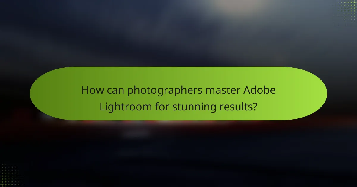 How can photographers master Adobe Lightroom for stunning results?