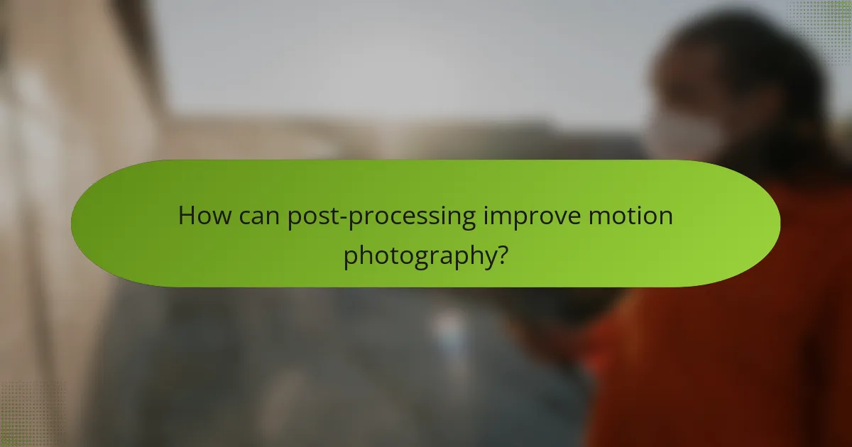 How can post-processing improve motion photography?