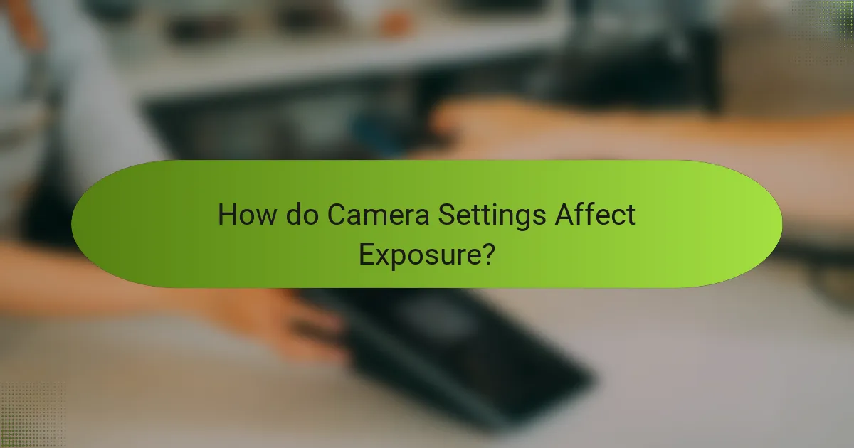 How do Camera Settings Affect Exposure?