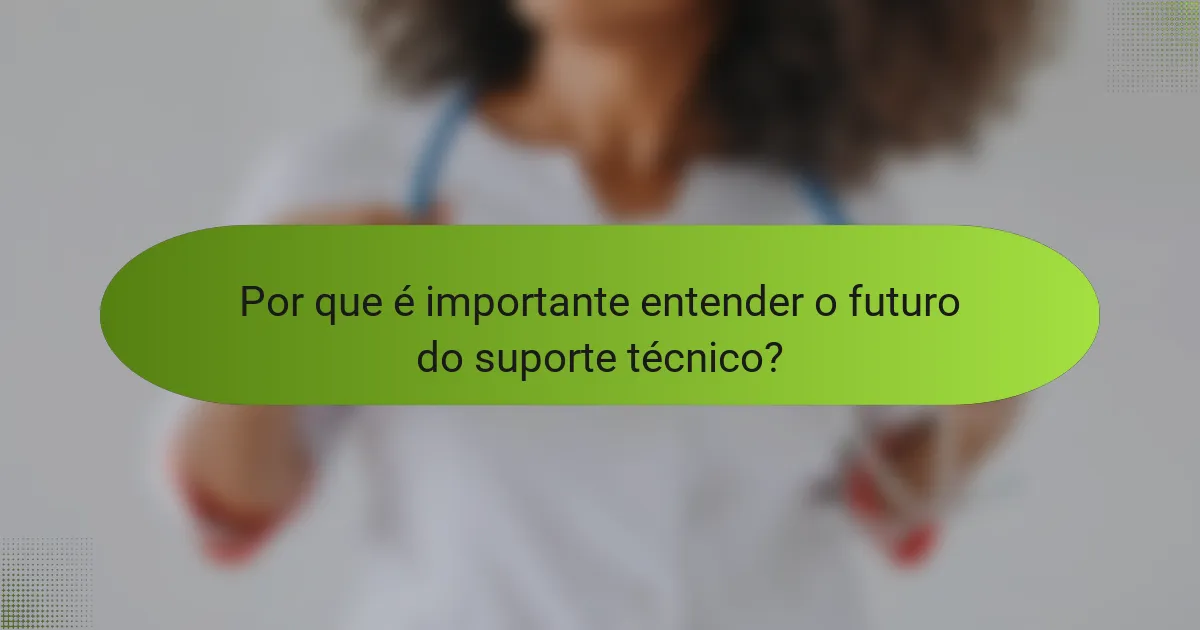 Por que é importante entender o futuro do suporte técnico?