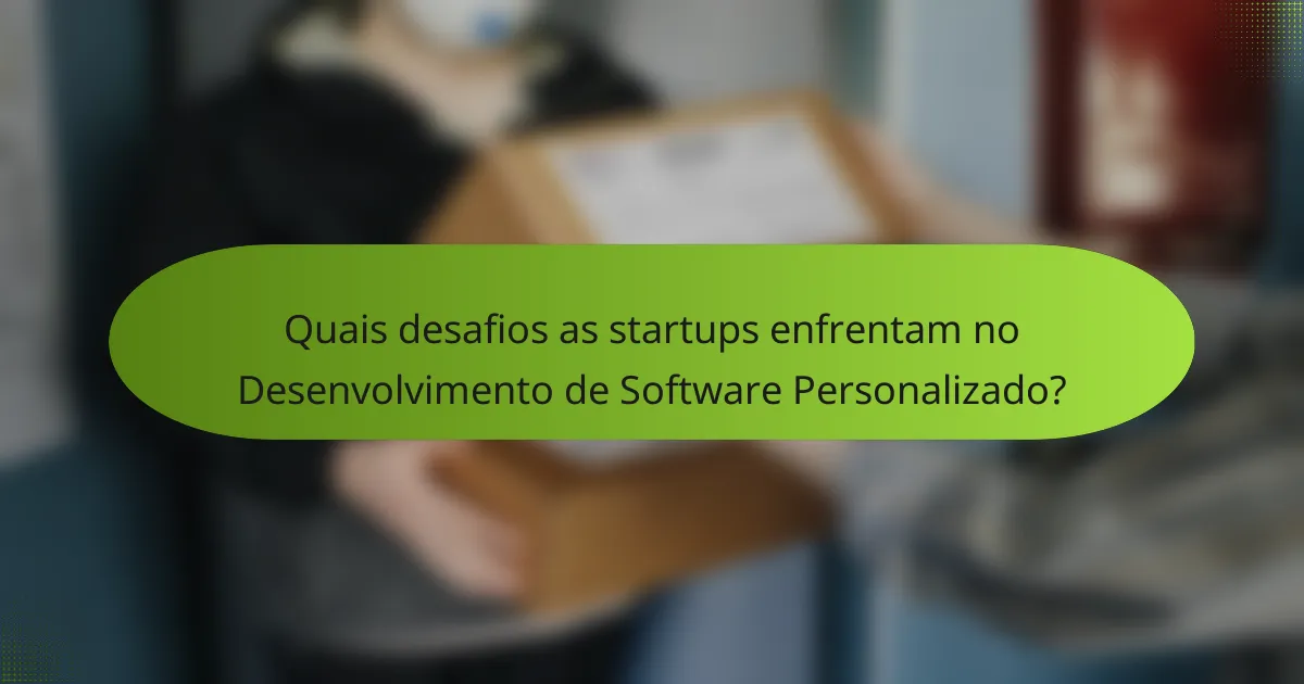 Quais desafios as startups enfrentam no Desenvolvimento de Software Personalizado?