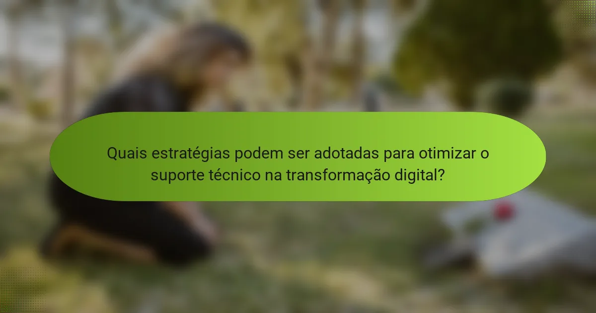 Quais estratégias podem ser adotadas para otimizar o suporte técnico na transformação digital?