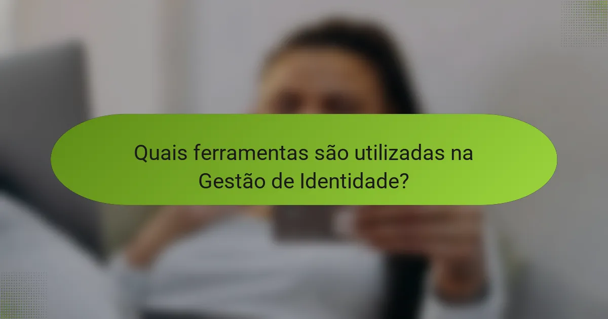 Quais ferramentas são utilizadas na Gestão de Identidade?