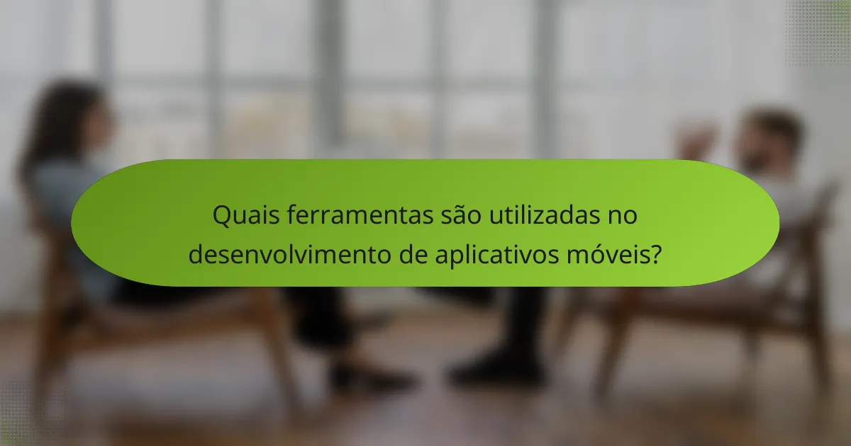 Quais ferramentas são utilizadas no desenvolvimento de aplicativos móveis?