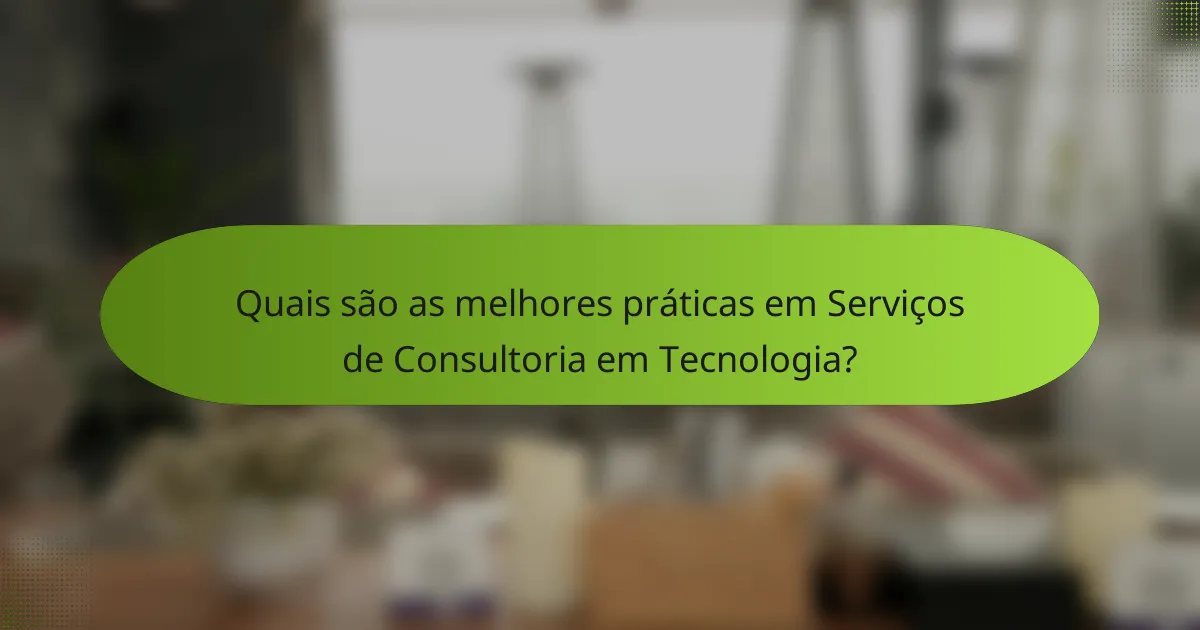 Quais são as melhores práticas em Serviços de Consultoria em Tecnologia?