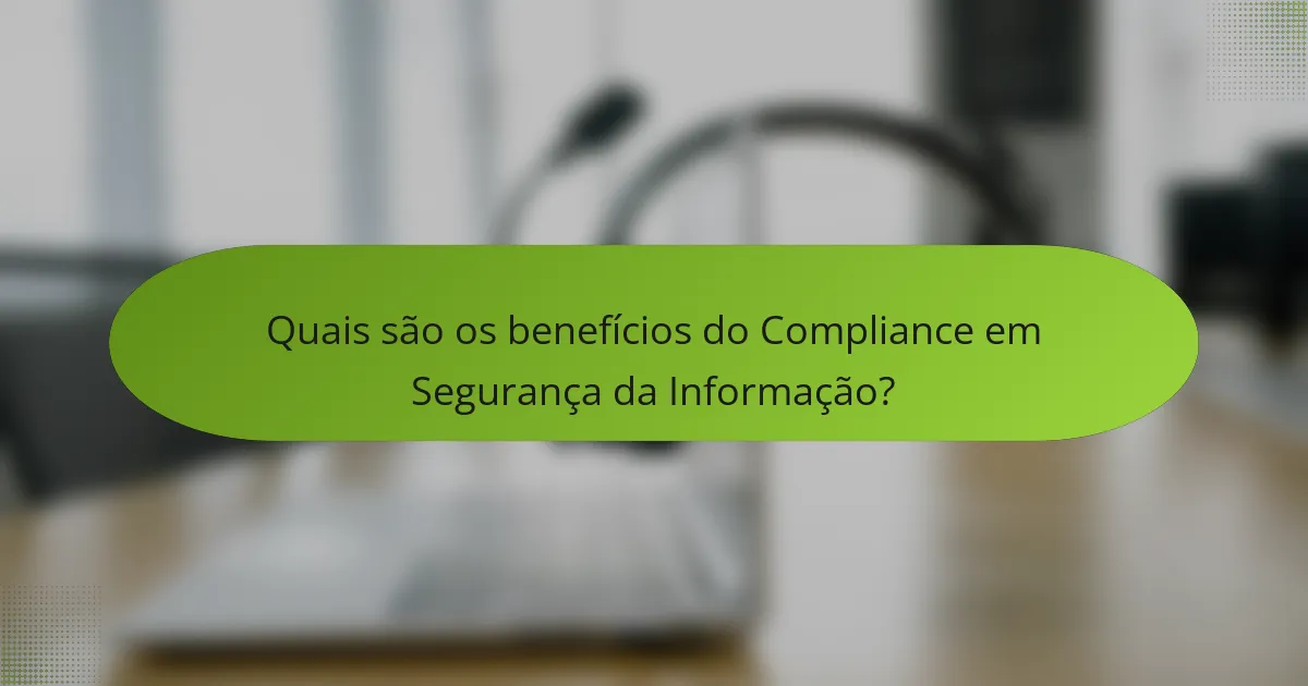 Quais são os benefícios do Compliance em Segurança da Informação?