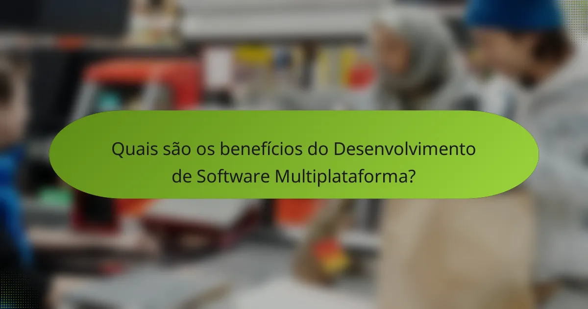 Quais são os benefícios do Desenvolvimento de Software Multiplataforma?