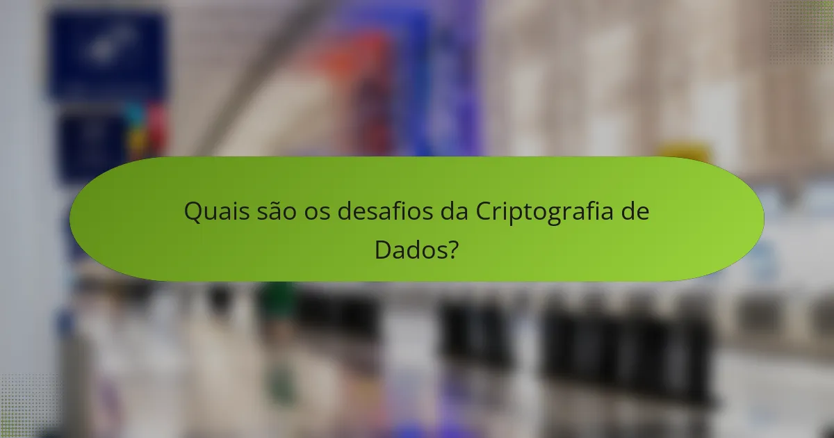 Quais são os desafios da Criptografia de Dados?