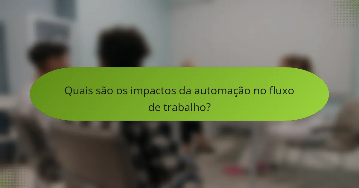 Quais são os impactos da automação no fluxo de trabalho?