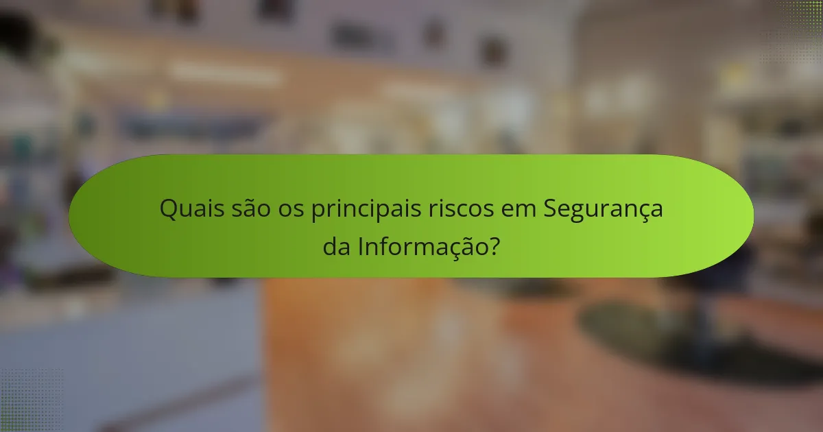 Quais são os principais riscos em Segurança da Informação?