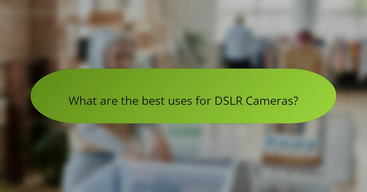 What are the best uses for DSLR Cameras?