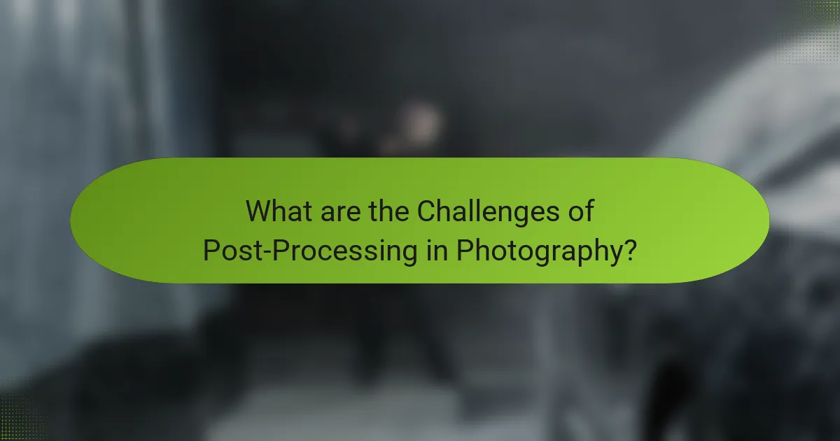What are the Challenges of Post-Processing in Photography?