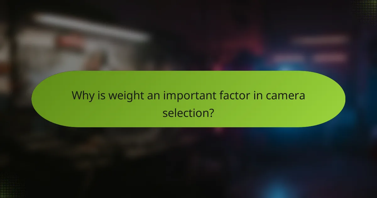 Why is weight an important factor in camera selection?